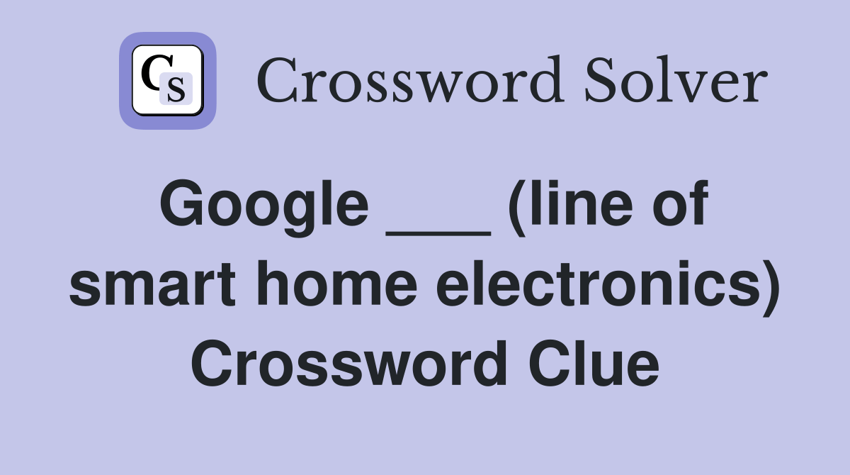 Google ___ (line of smart home electronics) Crossword Clue Answers